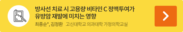 방사선 치료 시 고용량 비타민 C 정맥투여가 유방암 재발에 미치는 영향 최종순*, 김정환    고신대학교 의과대학 가정의학교실